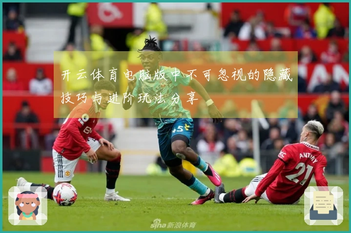 开云体育电脑版中不可忽视的隐藏技巧与进阶玩法分享