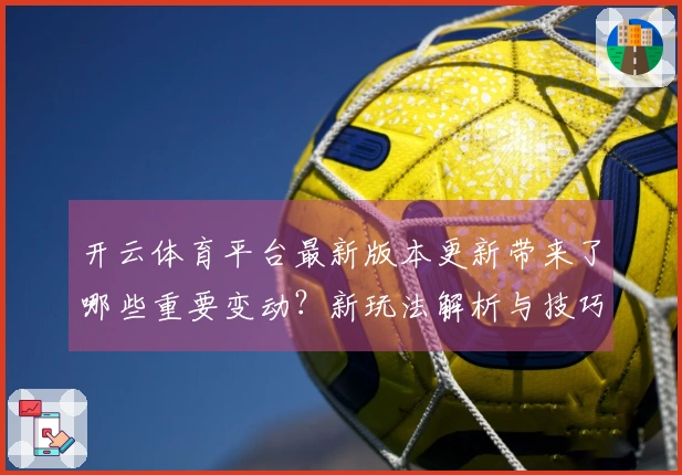 开云体育平台最新版本更新带来了哪些重要变动？新玩法解析与技巧分享