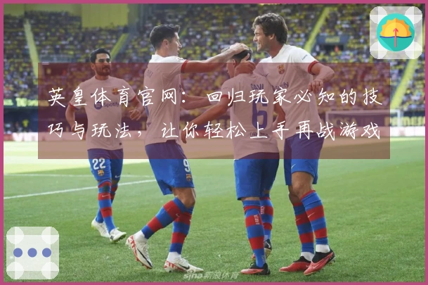 英皇体育官网：回归玩家必知的技巧与玩法，让你轻松上手再战游戏世界