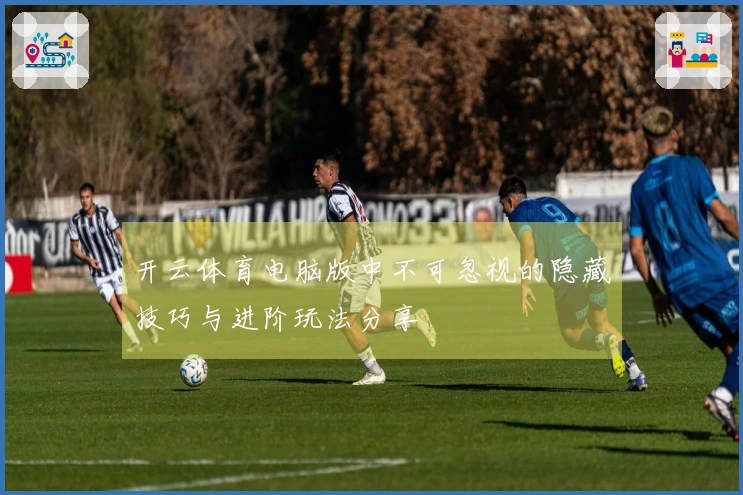 开云体育电脑版中不可忽视的隐藏技巧与进阶玩法分享