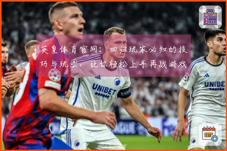 英皇体育官网：回归玩家必知的技巧与玩法，让你轻松上手再战游戏世界