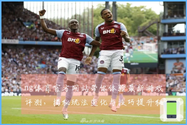 ng体育官方网站带你体验最新游戏评测，揭秘玩法变化与技巧提升秘诀